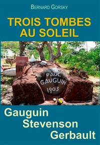 Bernard Gorsky - Trois tombes au soleil - Gauguin, Stevenson, Gerbault.