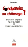 Denis Clerc - Condamnes Au Chomage ? Travail Et Emploi : Faux Debats Et Vraies Questions.