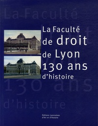Hugues Fulchiron et Laurent Boyer - La Faculté de droit de Lyon - 130 Ans d'histoire.