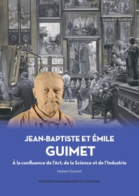 Hubert Guimet - Jean-Baptiste et Emile Guimet - La confluence de l'Art, de la Science et de l'Industrie.