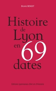 Bruno Benoît - Histoire de Lyon en 69 dates.