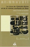 Abû-Hâmid Al-Ghazâlî - Le Livre De L'Unicite Divine Et De La Remise Confiante En Dieu (Kitab At-Tawhid Wa-Ttawakkul).