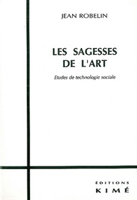 Jean Robelin - Les Sagesses De L'Art. Etude De Technologie Sociale.