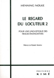 Henning Nolke - Le Regard Du Locuteur. Volume 2, Pour Une Linguistique Des Traces Enonciatives.