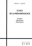 Arion-L Kelkel - Le legs de la phénoménologie. - Réception, appropriation, métamorphose.