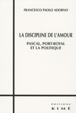 Francesco Paolo Adorno - La discipline de l'amour - Pascal, Port-Royal et la politique.
