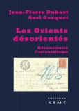 Jean-Pierre Dubost et Axel Gasquet - Les Orients désorientés - Déconstruire l'orientalisme.