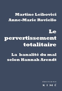 Martine Leibovici et Anne-Marie Roviello - Le pervertissement totalitaire - La banalité du mal selon Hannah Arendt.