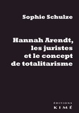 Sophie Schulze - Hannah Arendt, les juristes et le concept de totalitarisme - Retour sur les sources juridiques d'un concept philosophique.