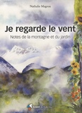 Nathalie Magrou - Je regarde le vent - Notes de la montagne et du jardin.