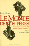 Irving Howe - Le Monde De Nos Peres. L'Extraordinaire Odyssee Des Juifs D'Europe De L'Est En Amerique.