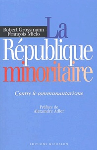 François Miclo et Robert Grossmann - La Republique Minoritaire. Contre Le Communautarisme.