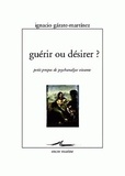 Ignacio Garate-Martinez - Guérir ou désirer ? - Petits propos de psychanalyse vivante.