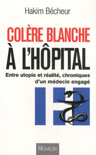 Hakim Bécheur - Colère blanche à l'hôpital - Entre utopie et réalité : Chroniques d'un médecin engagé.