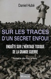 Daniel Hubé - Sur les traces d'un secret enfoui - Enquête sur l'héritage toxique de la Grande Guerre.