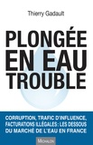 Thierry Gadault - Plongée en eau trouble - Corruption, trafic d'influence, facturations illégales : les dessous du marché de l'eau en France.