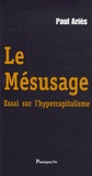 Paul Ariès - Le Mésusage - Essai sur l'hypercapitalisme.