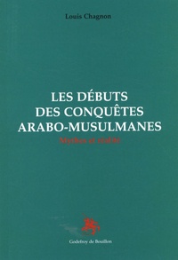 Louis Chagnon - Les débuts des conquêtes arabo-musulmanes - Mythes et réalité.