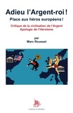 Marc Rousset - Adieu l'Argent-roi ! Place aux héros européens ! - Critique de la civilisation de l'argent ; Apologie de l'héroïsme.
