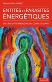 Rose Gandy et Gilles Gandy - Entités et parasites énergétiques - Un lien entre médecine du corps et esprit.