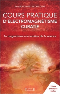 Arnault Richard de Chicourt - Cours pratique d'électromagnétisme curatif - Le magnétisme à la lumière de la science - 15 cas pratiques inclus.