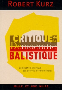 Robert Kurz - Critique de la démocratie balistique - La gauche à l'épreuve des guerres d'ordre mondial.