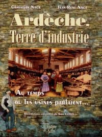 Jean-René Nace et Christian Nace - Ardeche, Terre D'Industrie. Au Temps Ou Les Usines Parlaient....