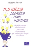 Robert Sutton - 11,5 Idees Decalees Pour Innover. Le Guide Pratique De L'Innovation Pour Tous Les Managers Qui Veulent Faire Bouger Les Choses.