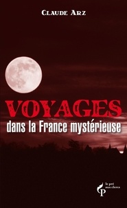 Claude Arz - Voyages dans la France mystérieuse.