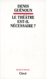 Denis Guénoun - Le théâtre est-il nécessaire ?.