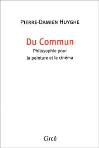 Pierre-Damien Huyghe - Du Commun. Philosophie Pour La Peinture Et Le Cinema.