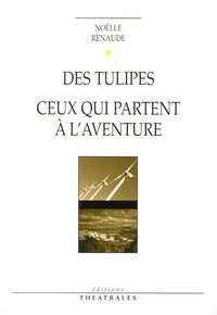 Noëlle Renaude - Des tulipes - Suivi de Ceux qui partent à l'aventure.