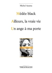 Michel Azama - Médée black ; Ailleurs la vraie vie ; Un ange à ma porte.