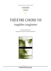 Hanokh Levin - Théâtre choisi - Tome 7, Tragédies sanglantes.