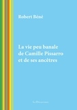 Robert Béné - La vie peu banale de Camille Pissarro et de ses ancêtres.
