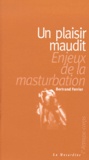 Bertrand Ferrier - Un Plaisir Maudit. Enjeux De La Masturbation.