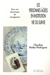Claudine Badey-Rodriguez - Les personnes âgées en institution : vie ou survie - Pour une dynamique de changement.
