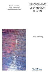 Jacky Merkling - Les fondements de la relation de soin - Savoirs essentiels, outils à mobiliser et professionnalisation.