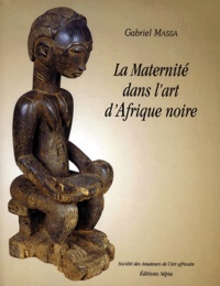 Gabriel Massa - La maternité dans l'art d'Afrique noire - [exposition, Paris, Salon du Vieux-Colombier de la Mairie du 6e arrondissement, 15 janvier-2 mars 1999, Marcy-l'Étoile, Château de la poupée, 12 mars-18 mai 1999.