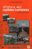 Siméon Kouakou Kouassi et Philippe Delanne - Histoire des capitales ivoiriennes d'hier à aujourd'hui - Assinie, Grand-Bassam, Bingerville, Abidjan, Yamoussoukro.