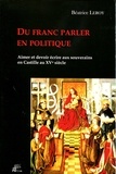 Béatrice Leroy - Du franc parler en politique - Aimer et devoir écrire aux souverains en Castille au XVe siècle.