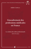 Audric Capella - L'encadrement des professions médicales en France - La création des ordres professionnels (XIXe-XXe siècles).