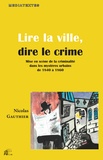 Nicolas Gauthier - Lire la ville, dire le crime - Mise en scène de la criminalité dans les mystères urbains de 1840 à 1860.