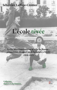 Sébastien Laffage-Cosnier - L'Ecole rêvée - Le Dr Max Fourestier et la Ville de Vanves : promoteurs du sport et de la nature à l'école 1950-1973.