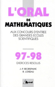 J-P Becirspahic et B Loiseau - L'Oral De Mathematiques Aux Concours D'Entree Des Grandes Ecoles Scientifiques. Crus 1997-1998 De Mathematiques, Exercices Resolus.