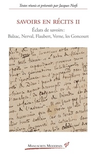 Jacques Neefs - Savoirs en récits 2 - Eclats de savoirs : Balzac, Nerval, Flaubert, Verne, Les Goncourt.