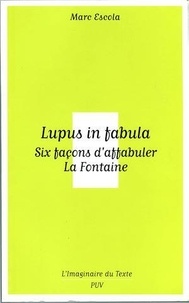 Marc Escola - Lupus in fabula - Six façons d'affabuler La Fontaine.