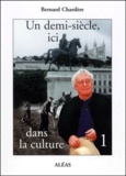 Bernard Chardère - Un Demi-Siecle, Ici, Dans La Culture. Tome 1.