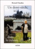 Bernard Chardère - Un Demi-Siecle, Ici, Dans La Culture. Tome 3.