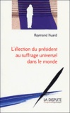 Raymond Huard - L'élection du président au suffrage universel dans le monde.
